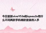 今日更新vivoY53s和iqoou3x有什么不同两款手机哪款更值得入手