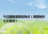 今日更新湘菜的特点（湘菜制作七大特点）