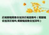 近视眼镜戴着会加深近视度数吗（戴眼镜会加深近视吗,戴眼镜度数会加深吗）
