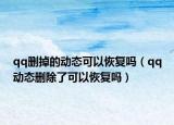 qq删掉的动态可以恢复吗（qq动态删除了可以恢复吗）