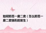 如何防范一房二卖（怎么防范一房二卖情形的发生）