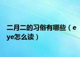 二月二的习俗有哪些（eye怎么读）