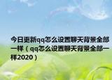 今日更新qq怎么设置聊天背景全部一样（qq怎么设置聊天背景全部一样2020）