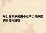 今日更新原房主不迁户口导致的纠纷如何维权