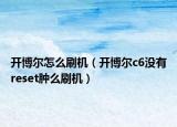 开博尔怎么刷机（开博尔c6没有reset肿么刷机）