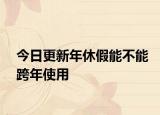 今日更新年休假能不能跨年使用