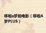 哆啦a梦拍电影（哆啦A梦PLUS）