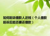 如何起诉借款人还钱（个人借款起诉后能否要还借款）