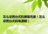 怎么设置台式机屏幕亮度（怎么设置台式机电源键）