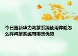 今日更新华为鸿蒙系统使用体验怎么样鸿蒙系统有哪些优势