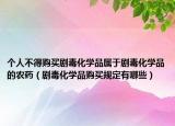个人不得购买剧毒化学品属于剧毒化学品的农药（剧毒化学品购买规定有哪些）