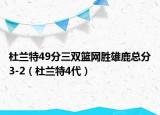 杜兰特49分三双篮网胜雄鹿总分3-2（杜兰特4代）