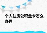 个人住房公积金卡怎么办理