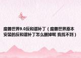 魔兽世界9.0反和谐补丁（魔兽世界原本安装的反和谐补丁怎么删掉呢 我找不到）