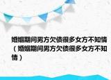 婚姻期间男方欠债很多女方不知情（婚姻期间男方欠债很多女方不知情）