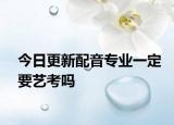 今日更新配音专业一定要艺考吗