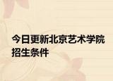 今日更新北京艺术学院招生条件