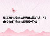 施工用电按建筑面积估算方法（强电安装可按建筑面积计价吗）