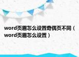 word页眉怎么设置奇偶页不同（word页眉怎么设置）