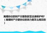 离婚协议的财产分割条款受法律保护吗?（离婚财产分割协议的效力是怎么规定的）