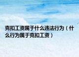 克扣工资属于什么违法行为（什么行为属于克扣工资）