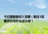 今日更新前任3 豆瓣（前任3豆瓣评分为什么这么低）