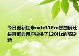 今日更新红米note11Pro是曲屏还是直屏为用户提供了120Hz的高刷新