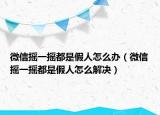 微信摇一摇都是假人怎么办（微信摇一摇都是假人怎么解决）