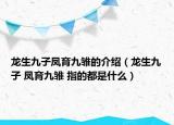 龙生九子凤育九雏的介绍（龙生九子 凤育九雏 指的都是什么）