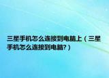 三星手机怎么连接到电脑上（三星手机怎么连接到电脑?）
