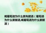 喝葡萄酒为什么要先醒酒（葡萄酒为什么要醒酒,喝葡萄酒为什么要醒酒）