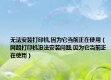 无法安装打印机,因为它当前正在使用（网路打印机没法安装问题,因为它当前正在使用）
