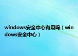 windows安全中心有用吗（windows安全中心）