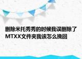 删除米托秀秀的时候我误删除了MTXX文件夹我该怎么挽回