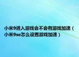 小米9进入游戏会不会有游戏加速（小米9se怎么设置游戏加速）