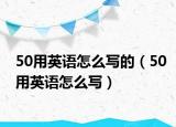 50用英语怎么写的（50用英语怎么写）