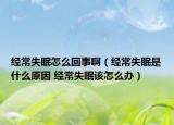 经常失眠怎么回事啊（经常失眠是什么原因 经常失眠该怎么办）
