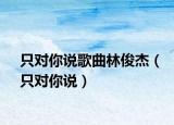 只对你说歌曲林俊杰（只对你说）