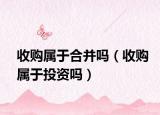 收购属于合并吗（收购属于投资吗）