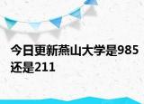 今日更新燕山大学是985还是211