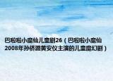 巴啦啦小魔仙儿童剧26（巴啦啦小魔仙 2008年孙侨潞黄安仪主演的儿童魔幻剧）
