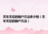 无车无证的销户方法多少钱（无车无证的销户方法）