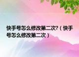 快手号怎么修改第二次?（快手号怎么修改第二次）