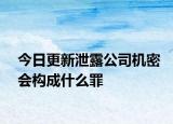 今日更新泄露公司机密会构成什么罪