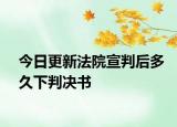 今日更新法院宣判后多久下判决书