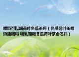 喂奶可以喝荷叶冬瓜茶吗（冬瓜荷叶茶喂奶能喝吗 哺乳期喝冬瓜荷叶茶会怎样）