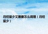 月经量少又黑要怎么调理（月经量少）