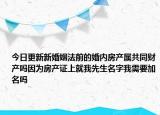 今日更新新婚姻法前的婚内房产属共同财产吗因为房产证上就我先生名字我需要加名吗