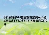 手机录制的3GA音频如何转换成mp3格式用格式工厂试过了工厂不显示这样的文件