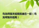 乌龙闯情关结局和谁在一起（乌龙闯情关结局）